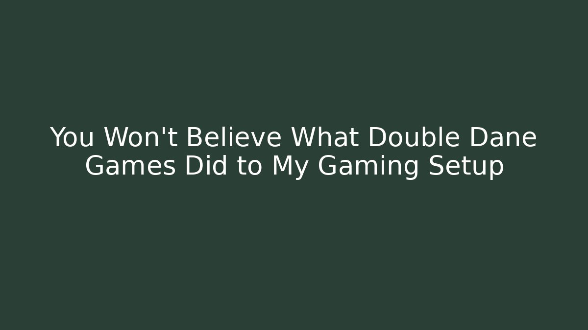 You Won't Believe What Double Dane Games Did to My Gaming Setup