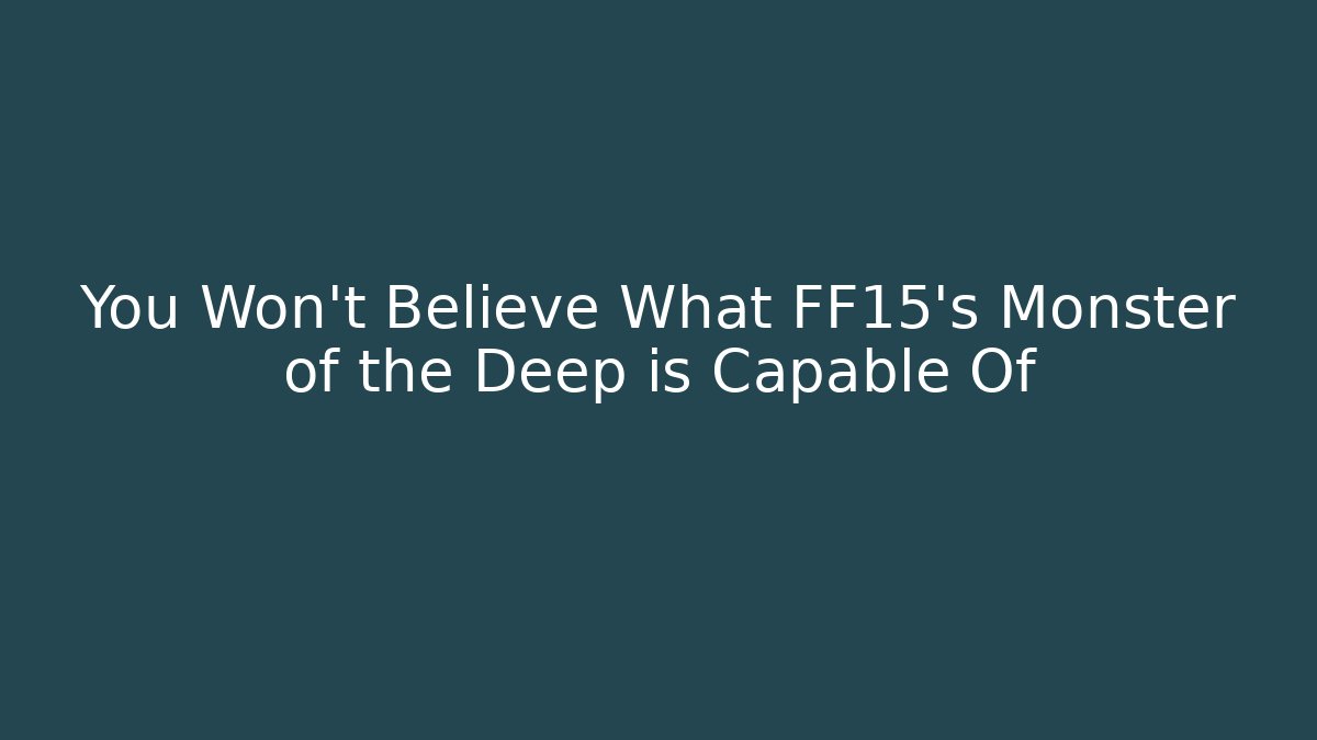 You Won't Believe What FF15's Monster of the Deep is Capable Of