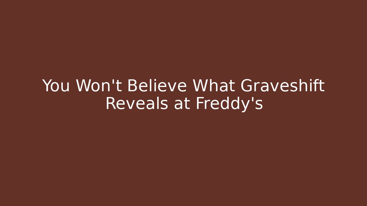 You Won't Believe What Graveshift Reveals at Freddy's