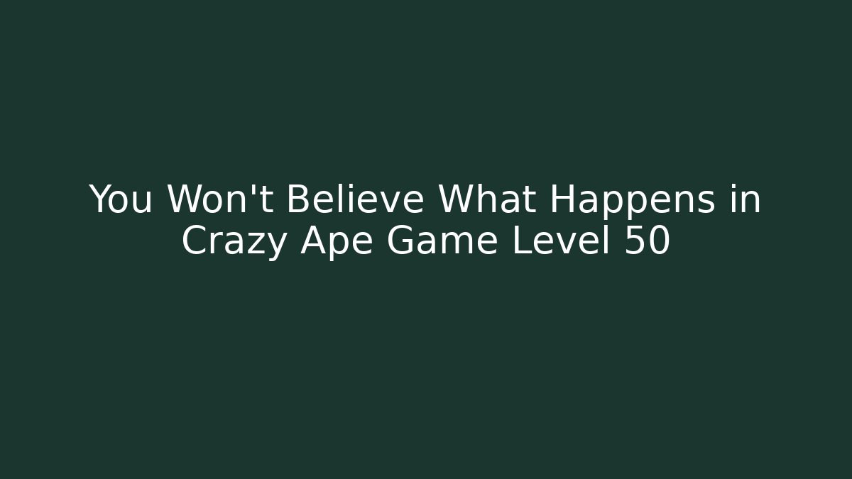You Won't Believe What Happens in Crazy Ape Game Level 50