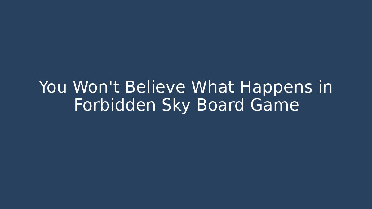 You Won't Believe What Happens in Forbidden Sky Board Game