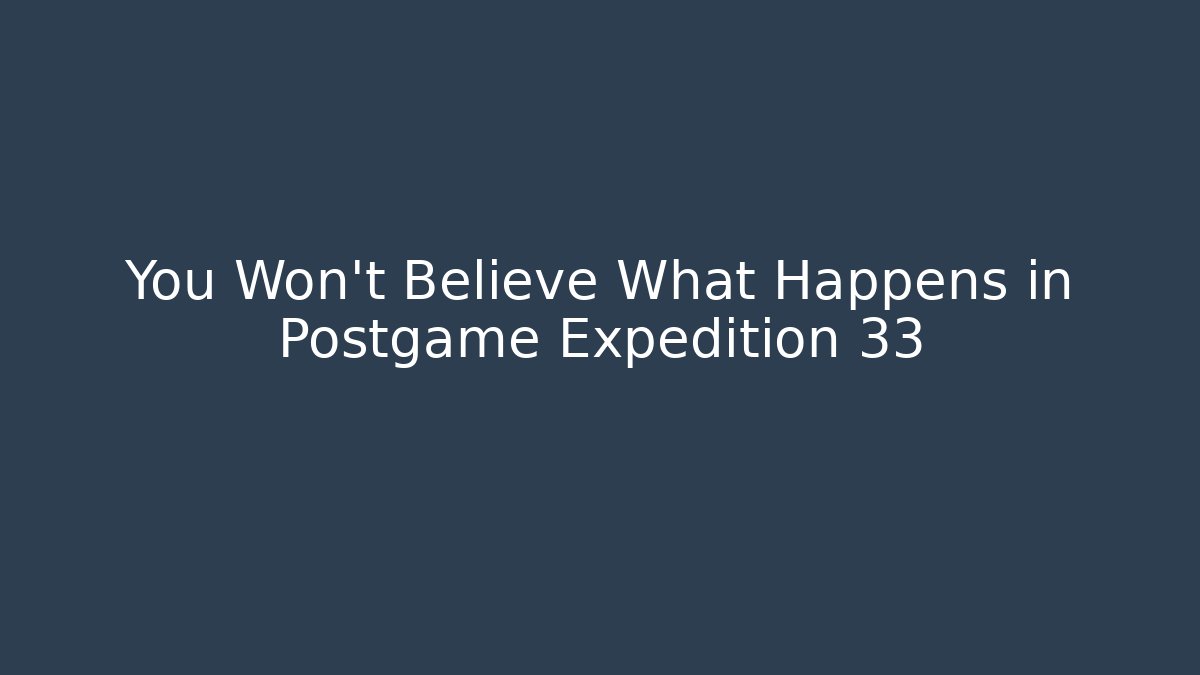 You Won't Believe What Happens in Postgame Expedition 33