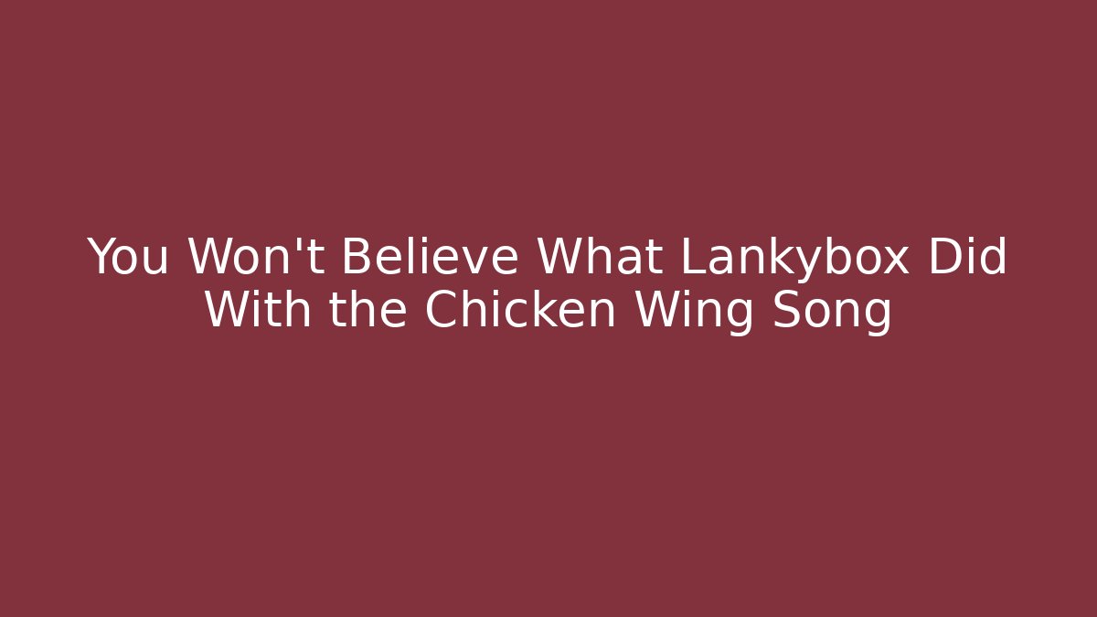 You Won't Believe What Lankybox Did With the Chicken Wing Song