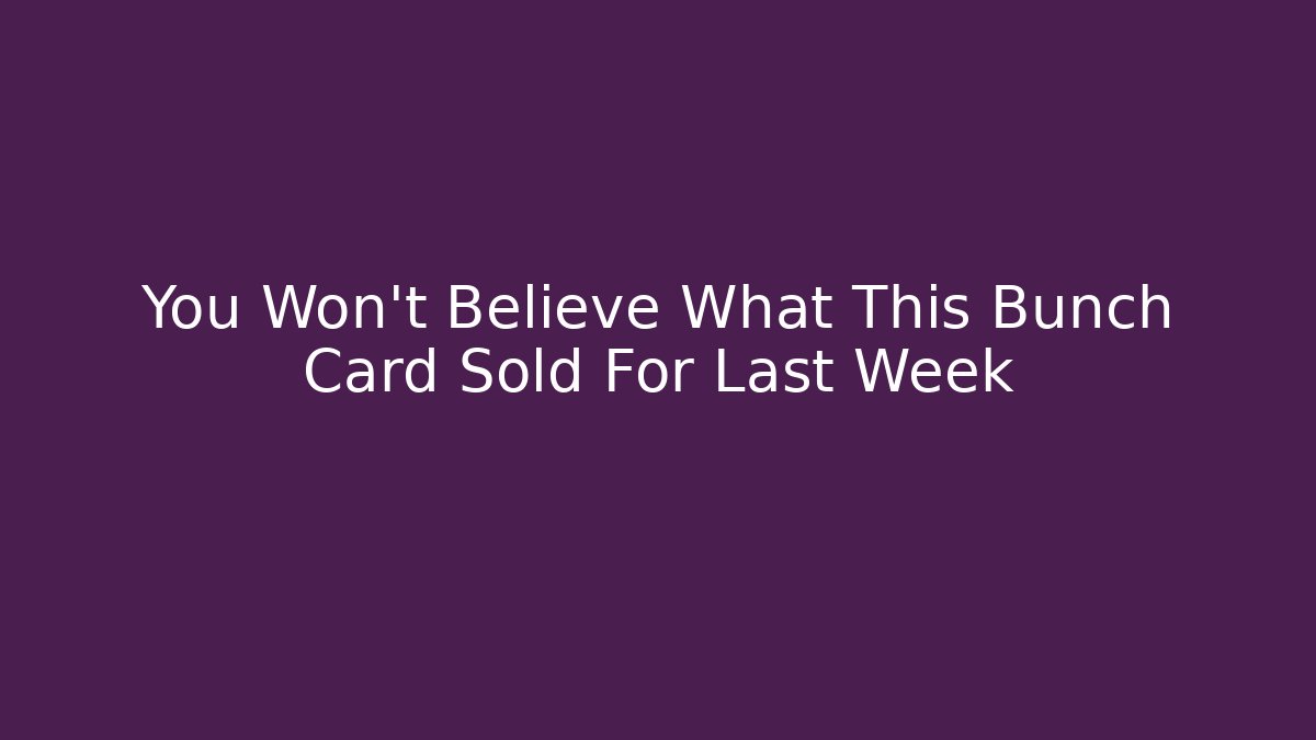 You Won't Believe What This Bunch Card Sold For Last Week