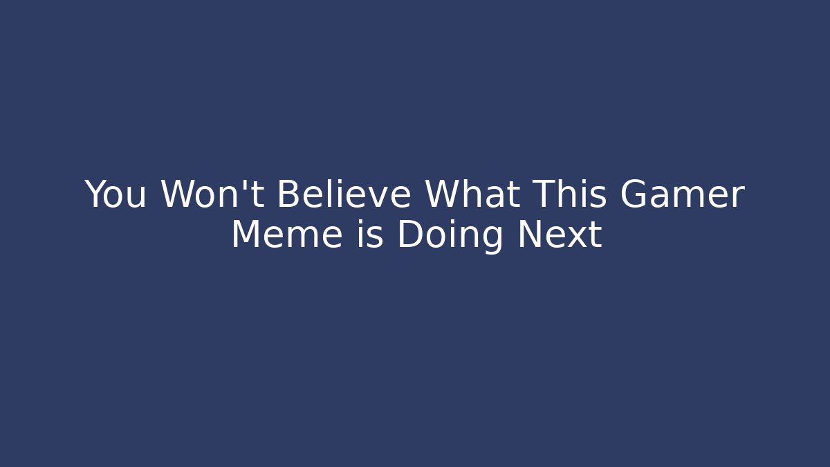 You Won't Believe What This Gamer Meme is Doing Next