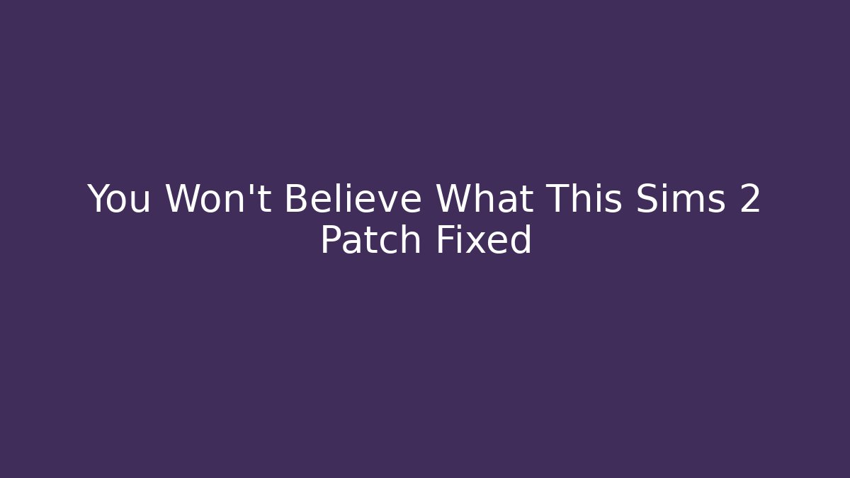 You Won't Believe What This Sims 2 Patch Fixed