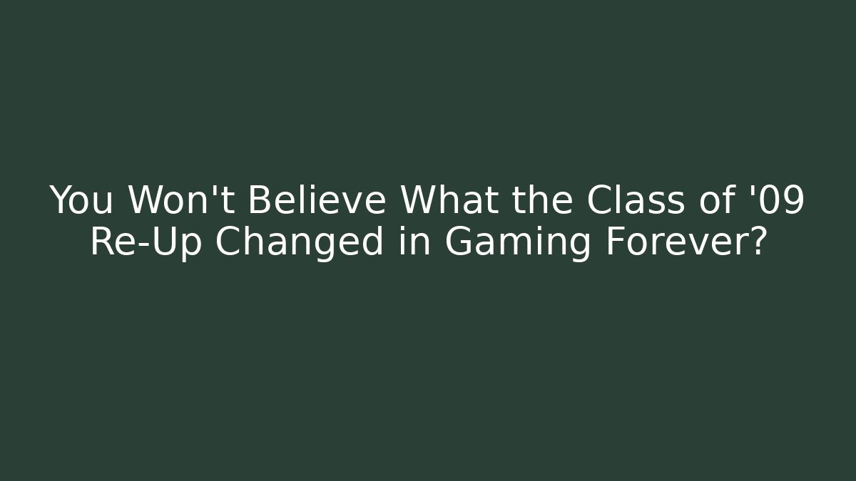 You Won't Believe What the Class of '09 Re-Up Changed in Gaming Forever?