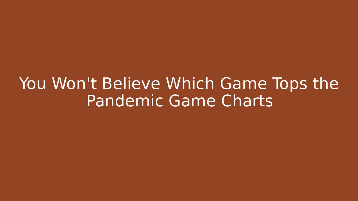 You Won't Believe Which Game Tops the Pandemic Game Charts
