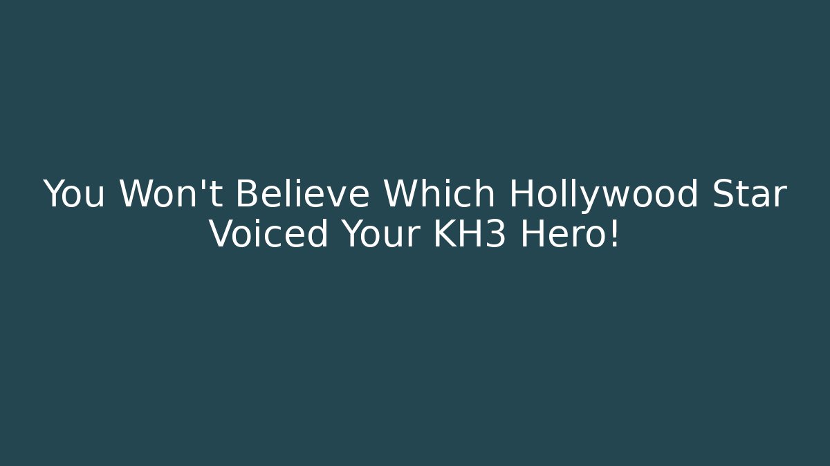 You Won't Believe Which Hollywood Star Voiced Your KH3 Hero!