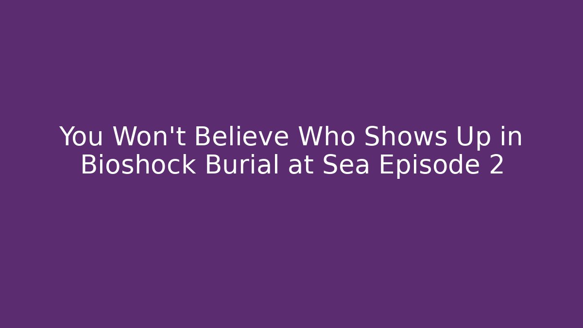 You Won't Believe Who Shows Up in Bioshock Burial at Sea Episode 2