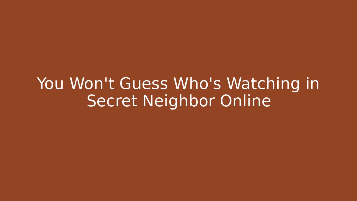 You Won't Guess Who's Watching in Secret Neighbor Online