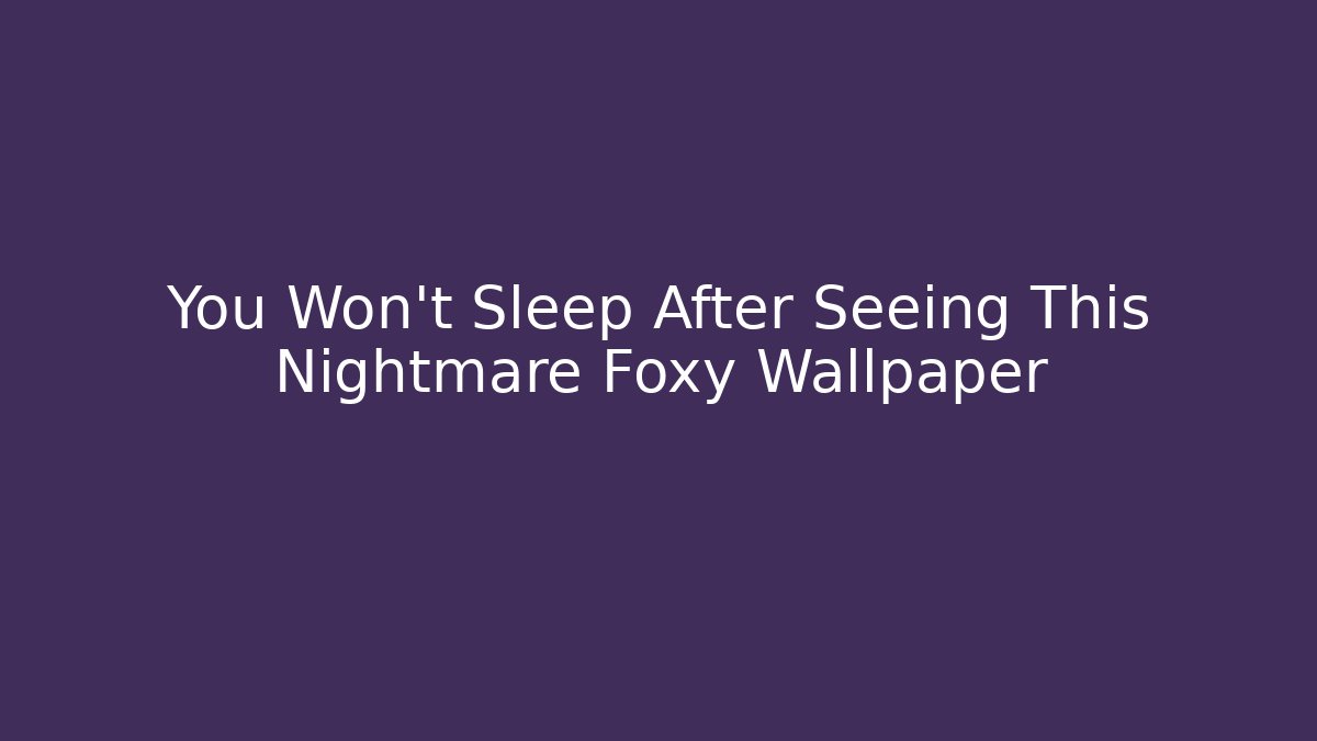 You Won't Sleep After Seeing This Nightmare Foxy Wallpaper