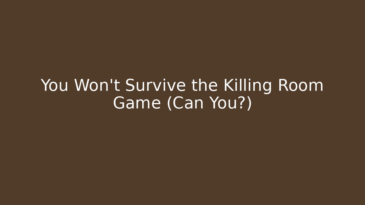 You Won't Survive the Killing Room Game (Can You?)