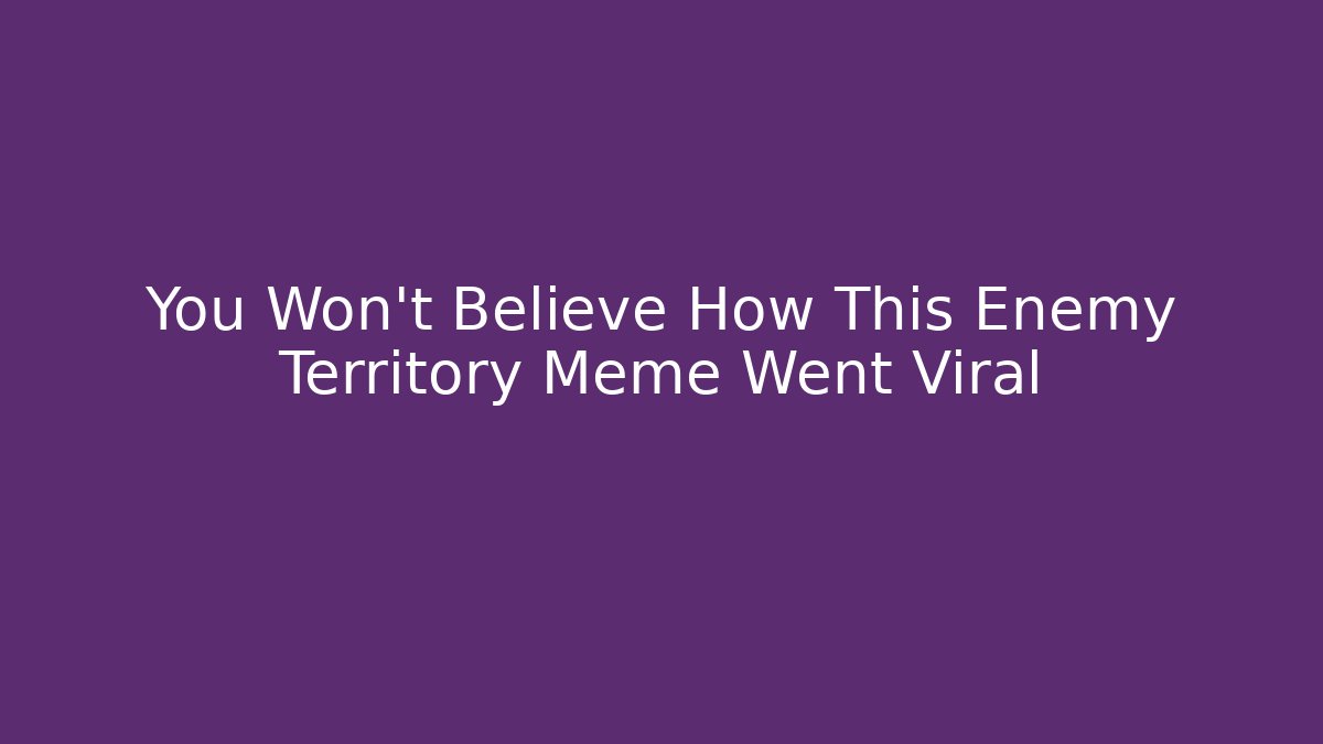 You Won’t Believe How This Enemy Territory Meme Went Viral