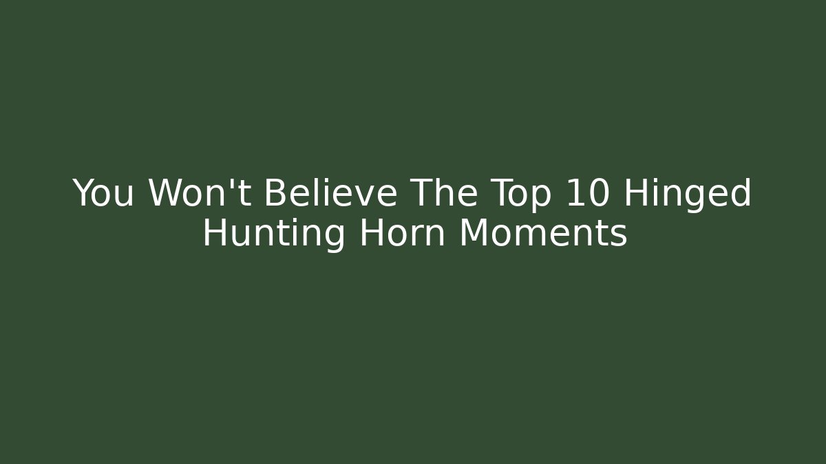You Won’t Believe The Top 10 Hinged Hunting Horn Moments
