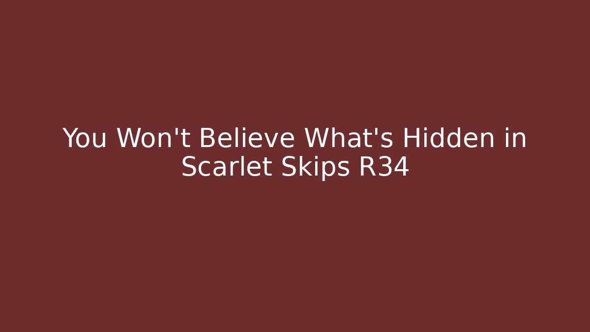 You Won’t Believe What’s Hidden in Scarlet Skips R34