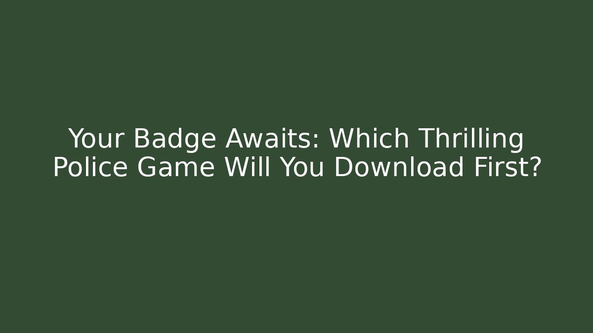 Your Badge Awaits: Which Thrilling Police Game Will You Download First?