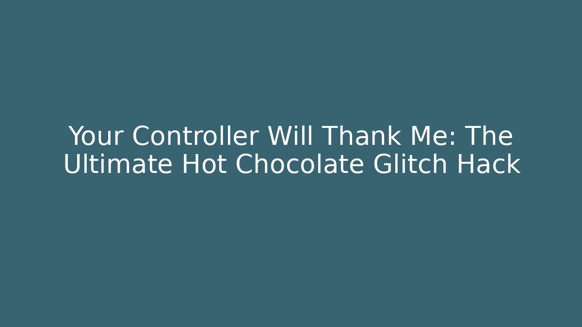 Your Controller Will Thank Me: The Ultimate Hot Chocolate Glitch Hack