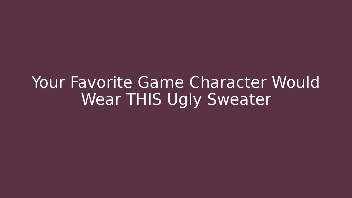 Your Favorite Game Character Would Wear THIS Ugly Sweater