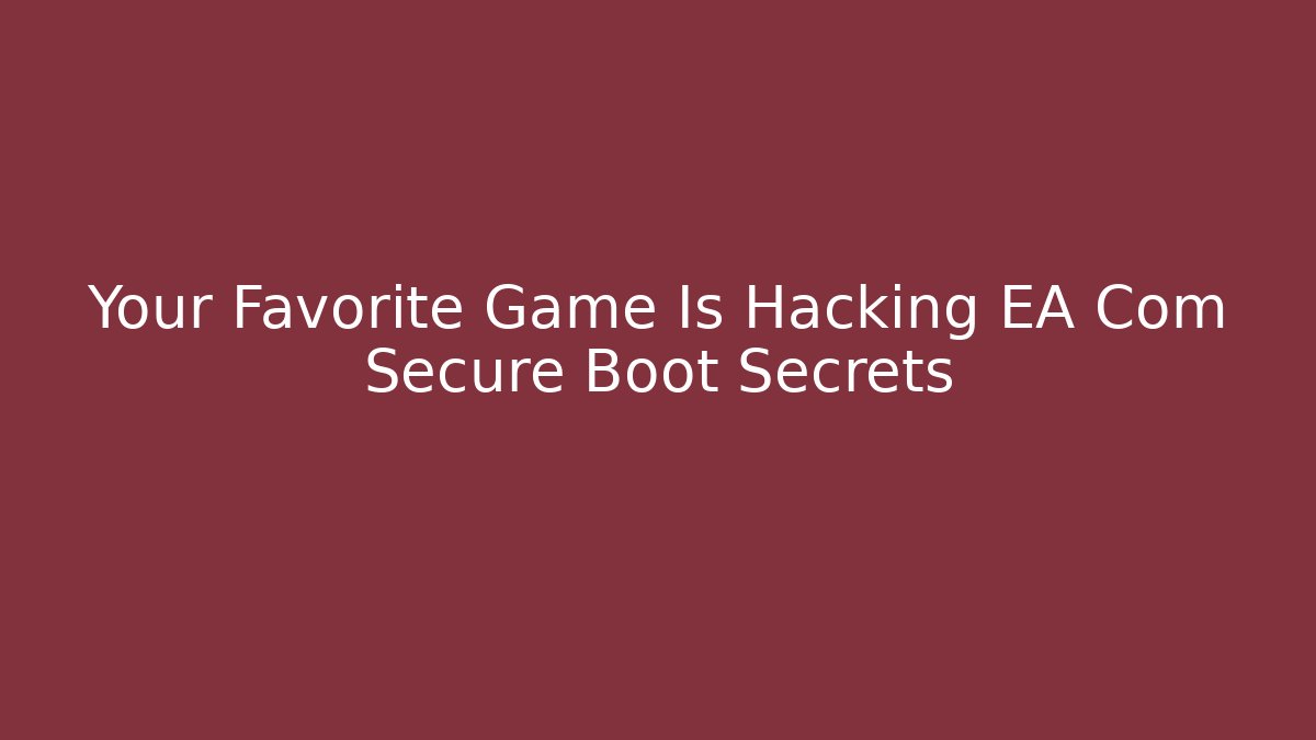 Your Favorite Game Is Hacking EA Com Secure Boot Secrets