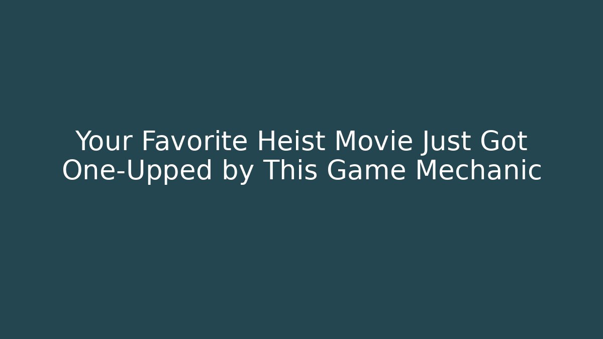 Your Favorite Heist Movie Just Got One-Upped by This Game Mechanic