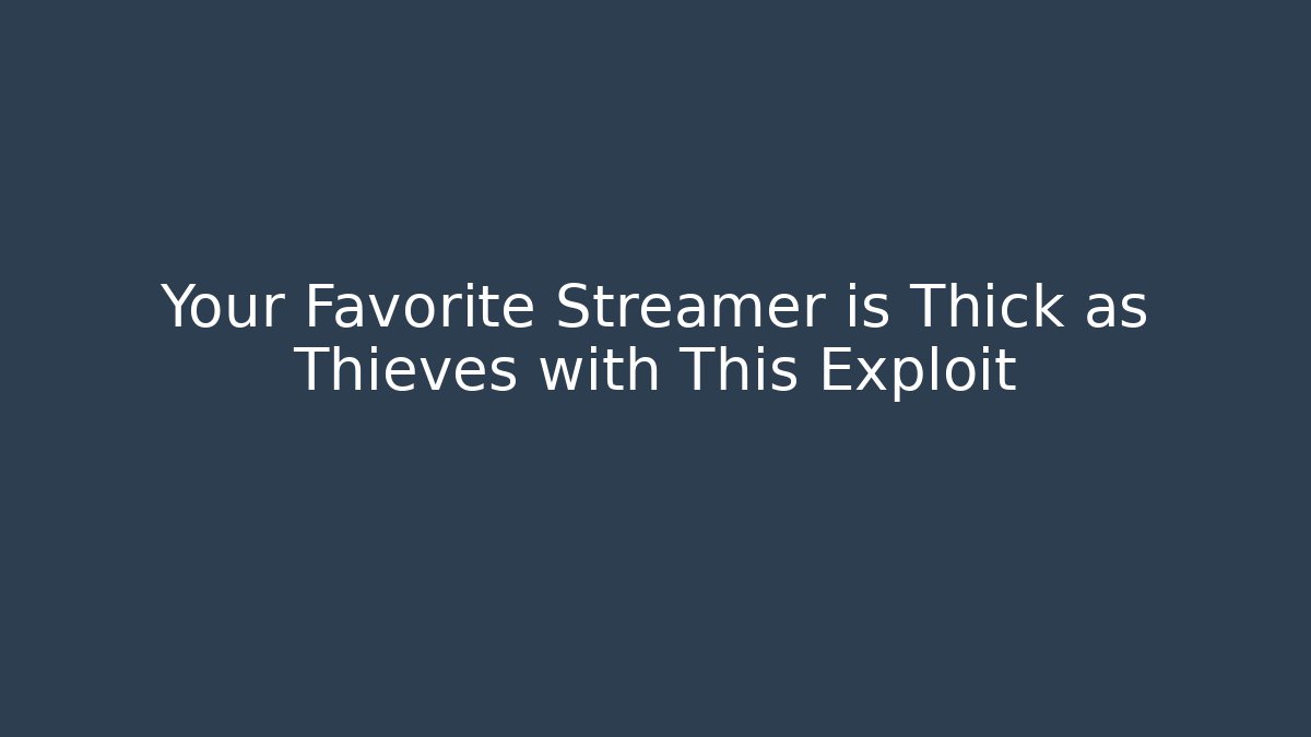 Your Favorite Streamer is Thick as Thieves with This Exploit