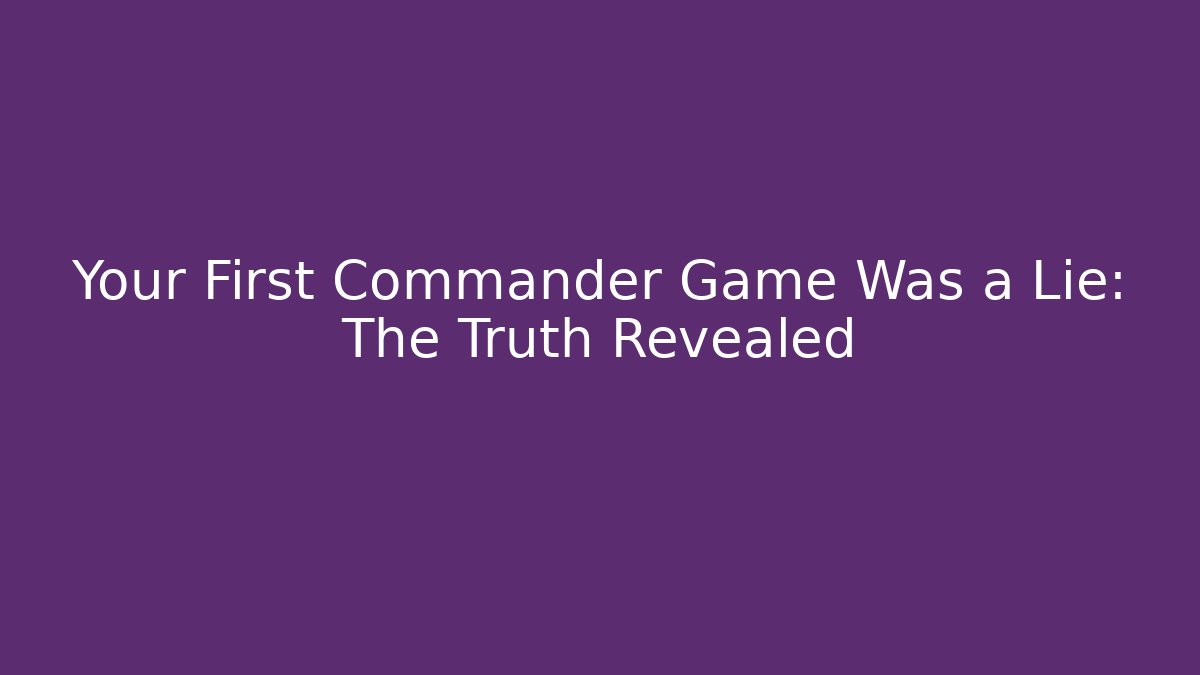Your First Commander Game Was a Lie: The Truth Revealed