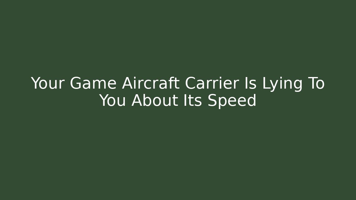 Your Game Aircraft Carrier Is Lying To You About Its Speed