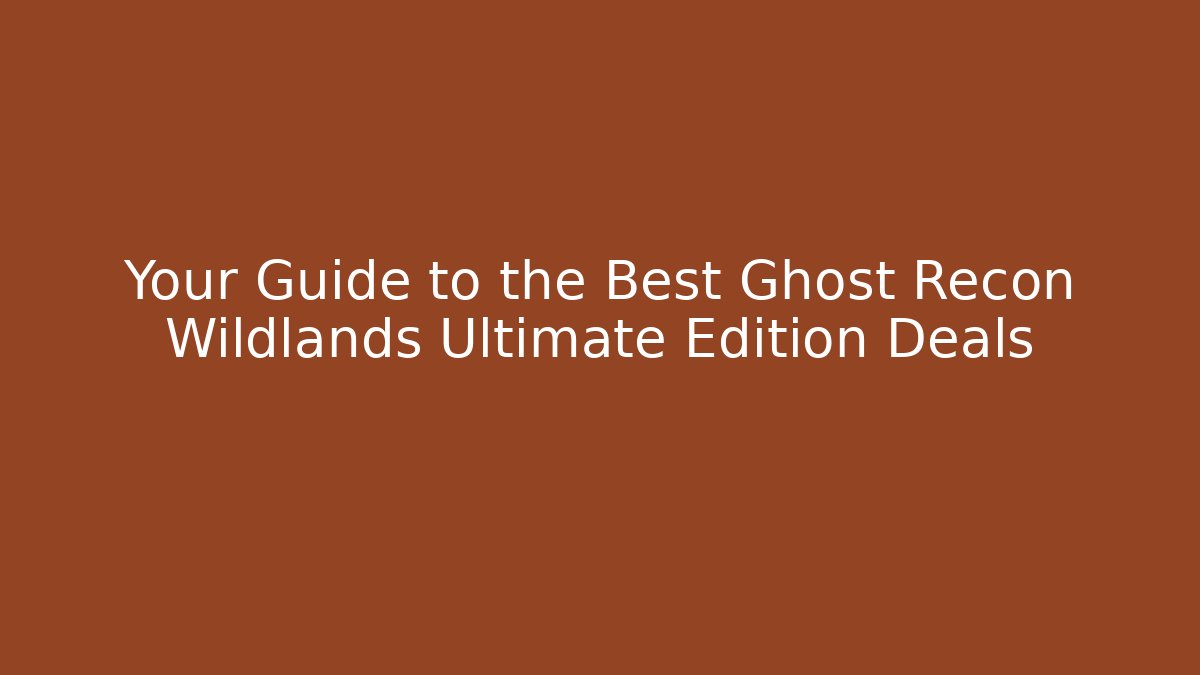 Your Guide to the Best Ghost Recon Wildlands Ultimate Edition Deals
