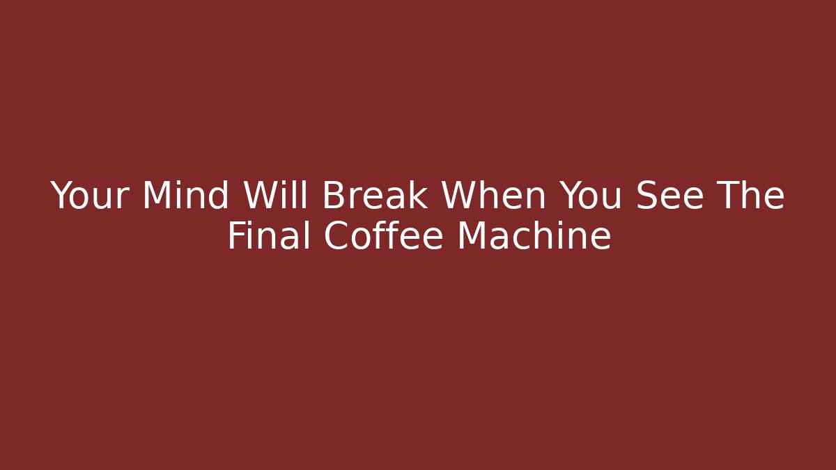Your Mind Will Break When You See The Final Coffee Machine