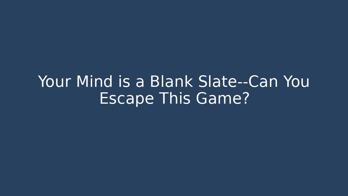 Your Mind is a Blank Slate—Can You Escape This Game?