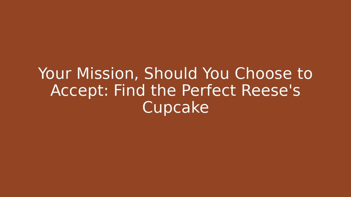 Your Mission, Should You Choose to Accept: Find the Perfect Reese's Cupcake