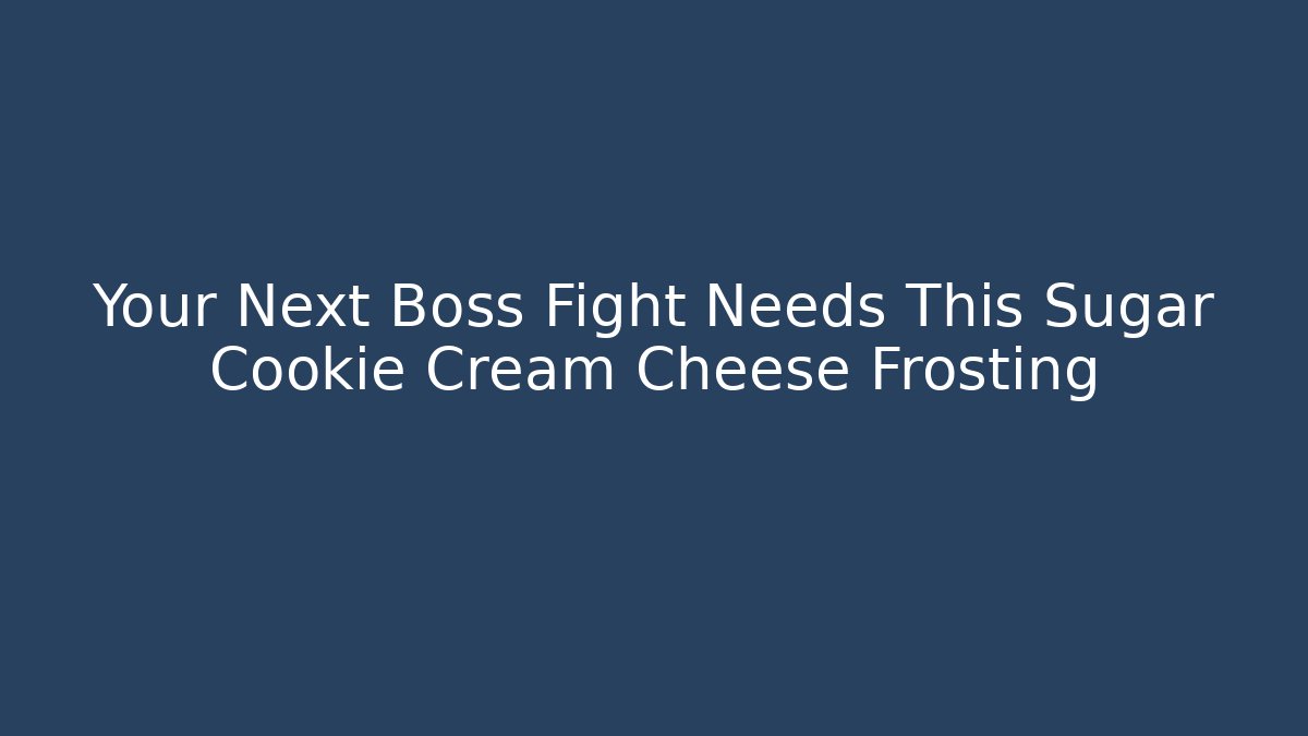 Your Next Boss Fight Needs This Sugar Cookie Cream Cheese Frosting