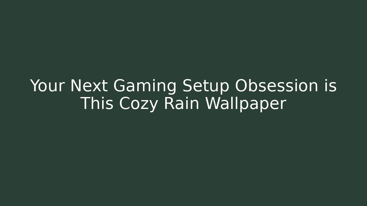 Your Next Gaming Setup Obsession is This Cozy Rain Wallpaper - Sports History Weekly