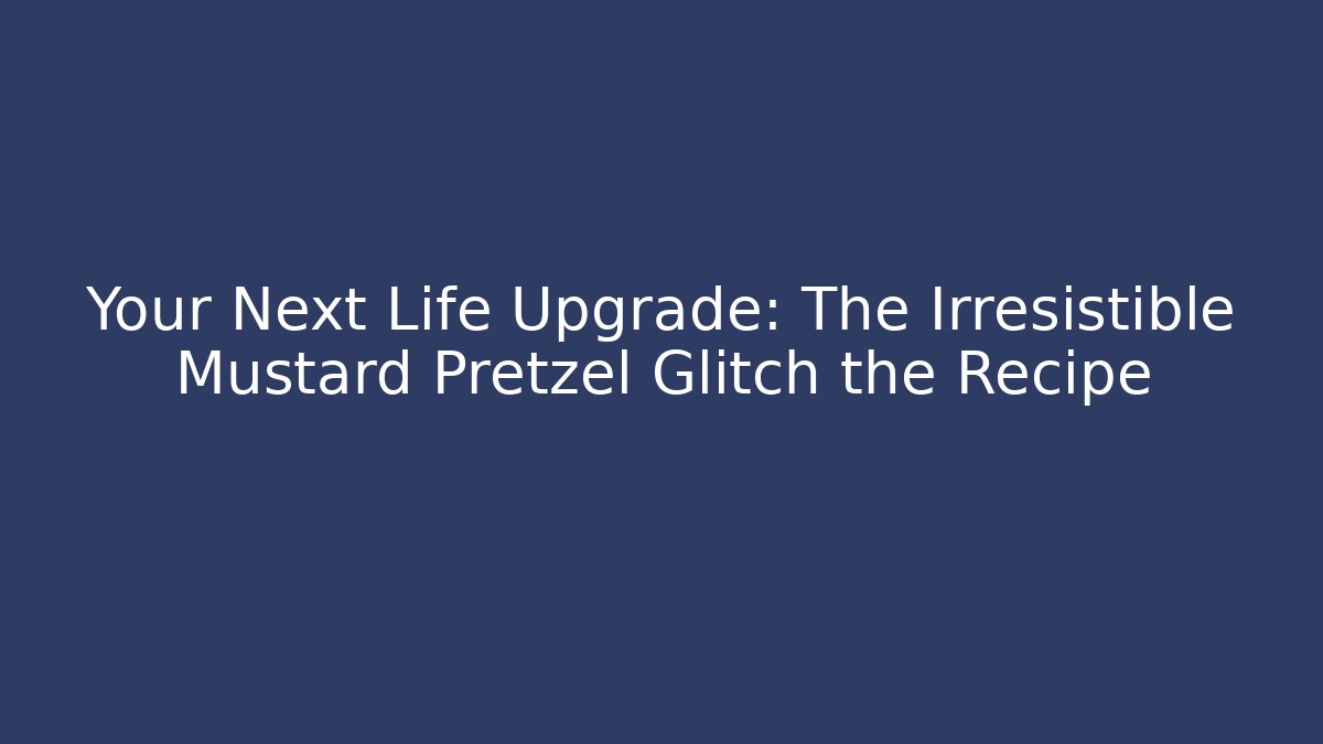 Your Next Life Upgrade: The Irresistible Mustard Pretzel Glitch the Recipe