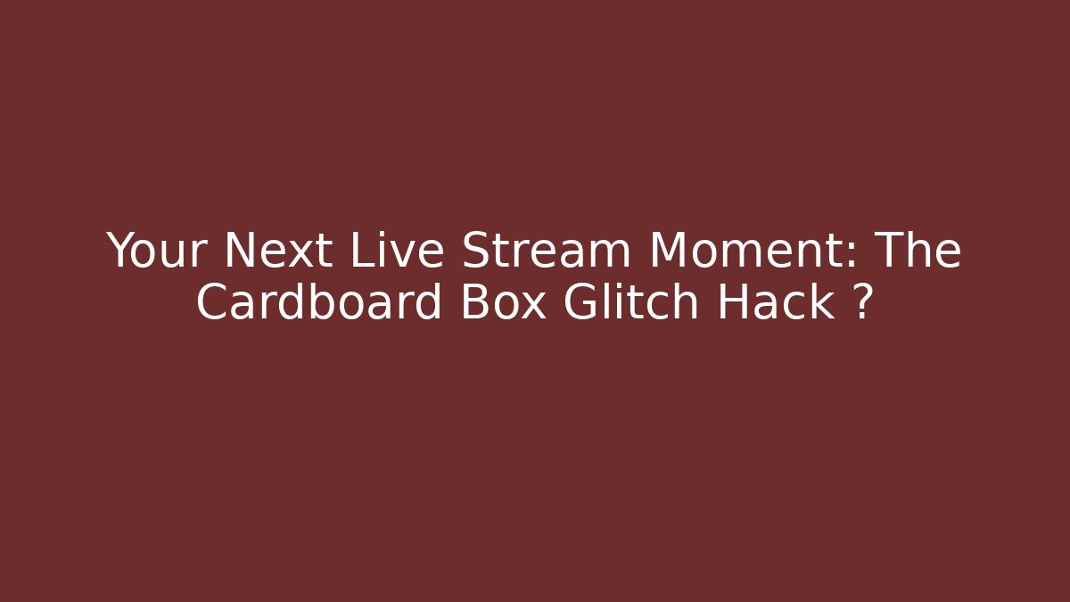 Your Next Live Stream Moment: The Cardboard Box Glitch Hack 🎮