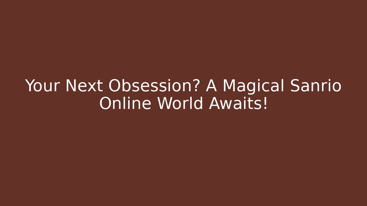 Your Next Obsession? A Magical Sanrio Online World Awaits!