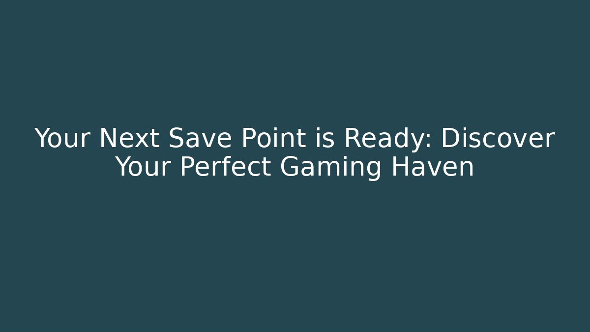 Your Next Save Point is Ready: Discover Your Perfect Gaming Haven - Sports History Weekly