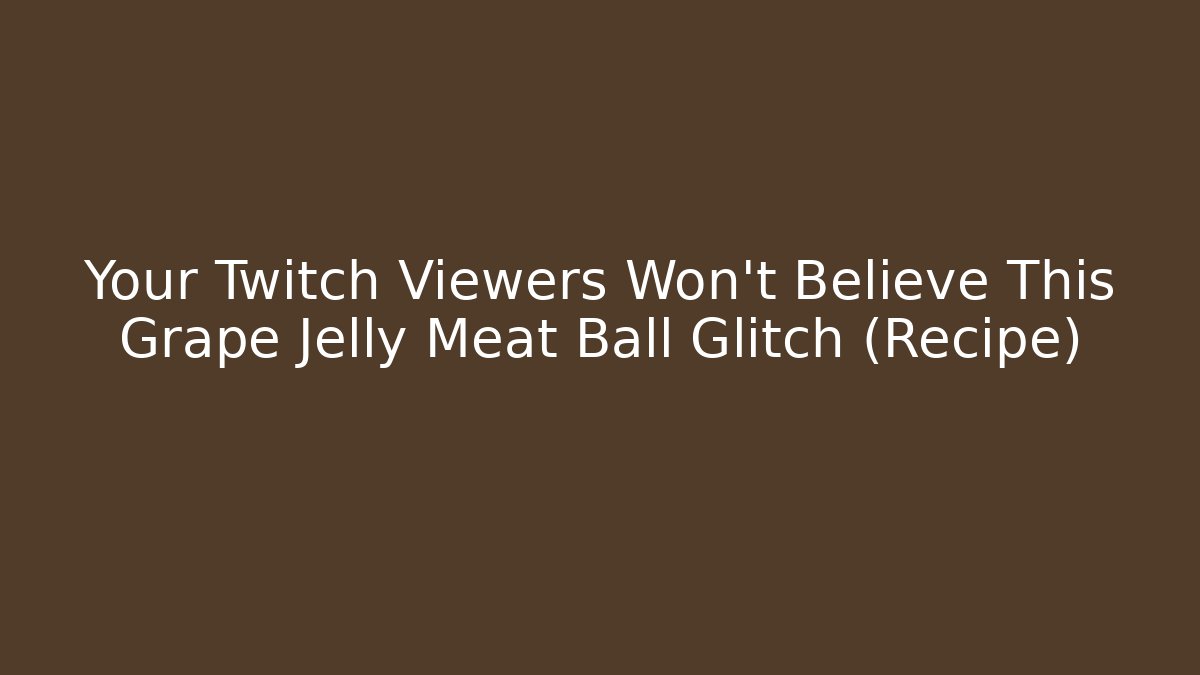 Your Twitch Viewers Won't Believe This Grape Jelly Meat Ball Glitch (Recipe)