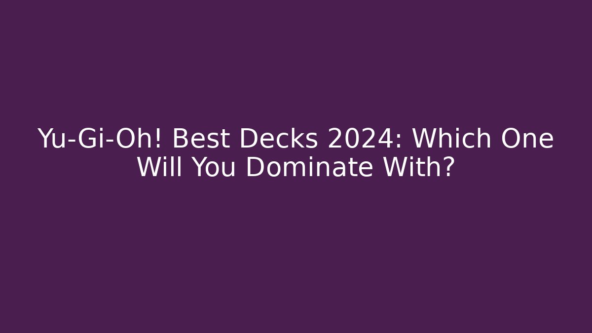Yu-Gi-Oh! Best Decks 2024: Which One Will You Dominate With?