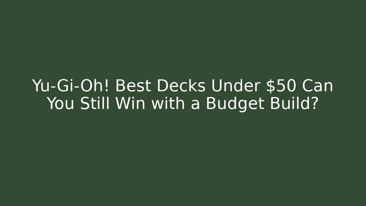 Yu-Gi-Oh! Best Decks Under $50 Can You Still Win with a Budget Build? - Sports History Weekly