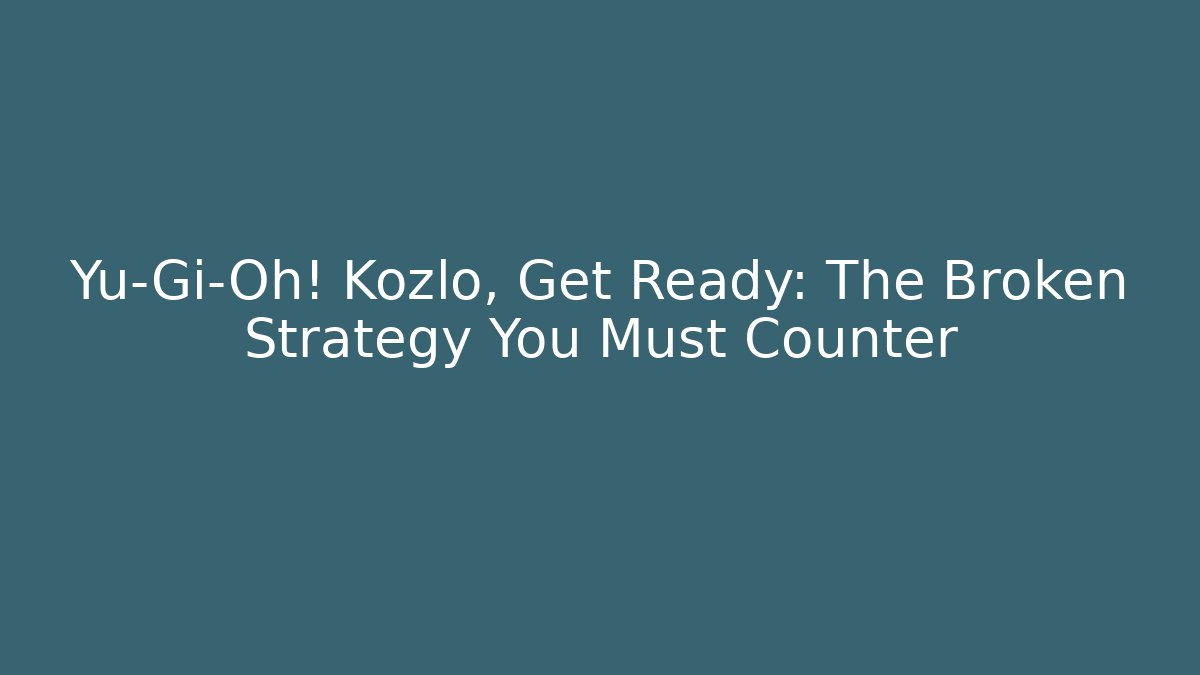 Yu-Gi-Oh! Kozlo, Get Ready: The Broken Strategy You Must Counter