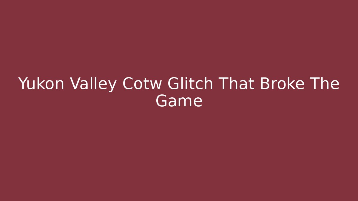 Yukon Valley Cotw Glitch That Broke The Game