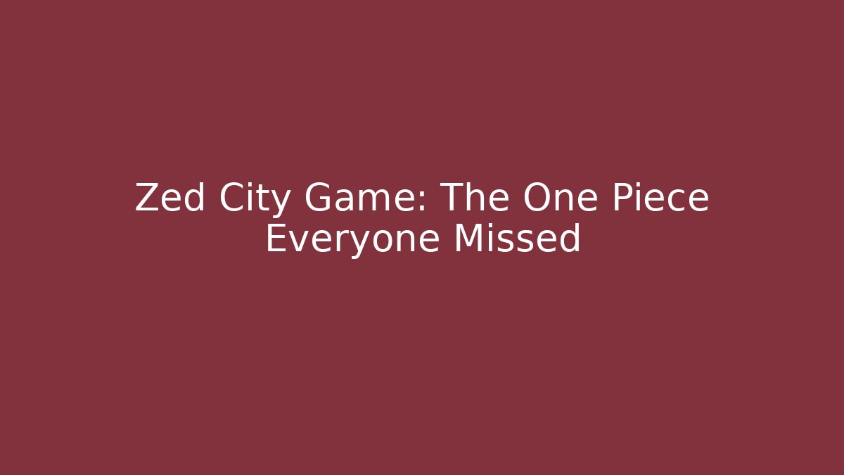 Zed City Game: The One Piece Everyone Missed