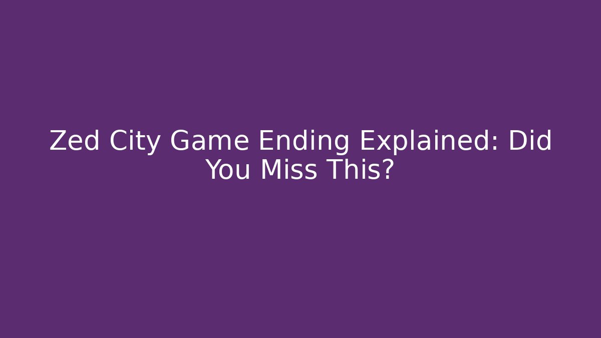 Zed City Game Ending Explained: Did You Miss This?