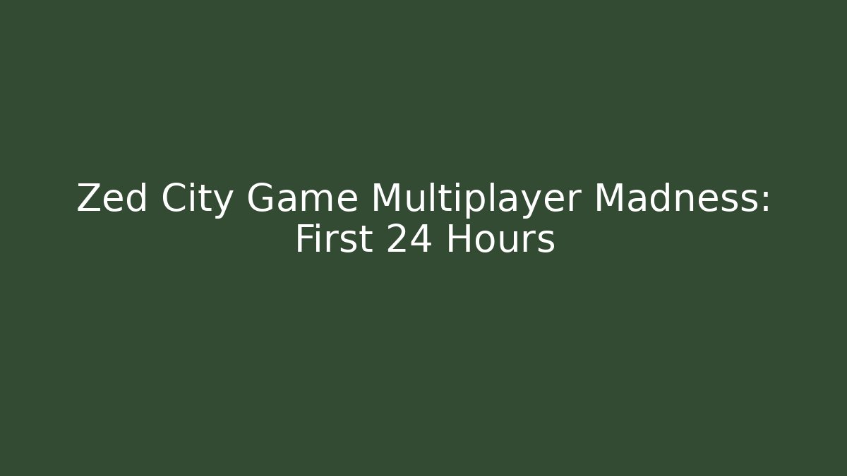 Zed City Game Multiplayer Madness: First 24 Hours