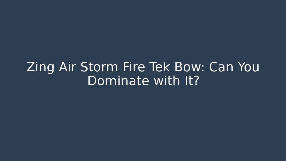 Zing Air Storm Fire Tek Bow: Can You Dominate with It?