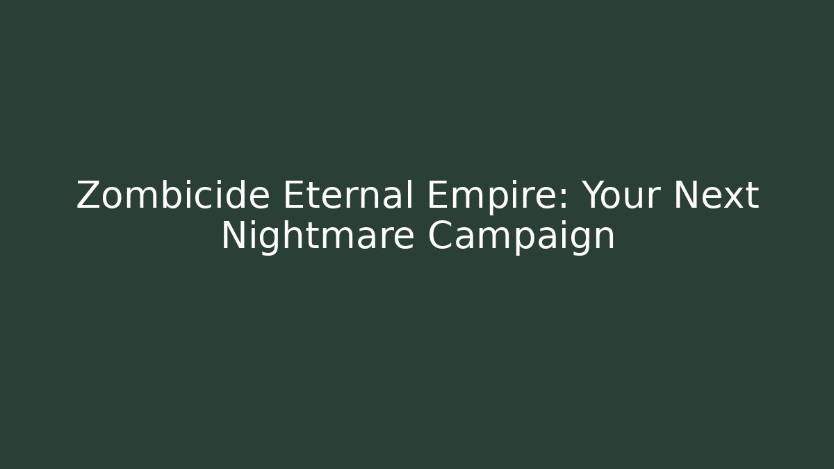 Zombicide Eternal Empire: Your Next Nightmare Campaign