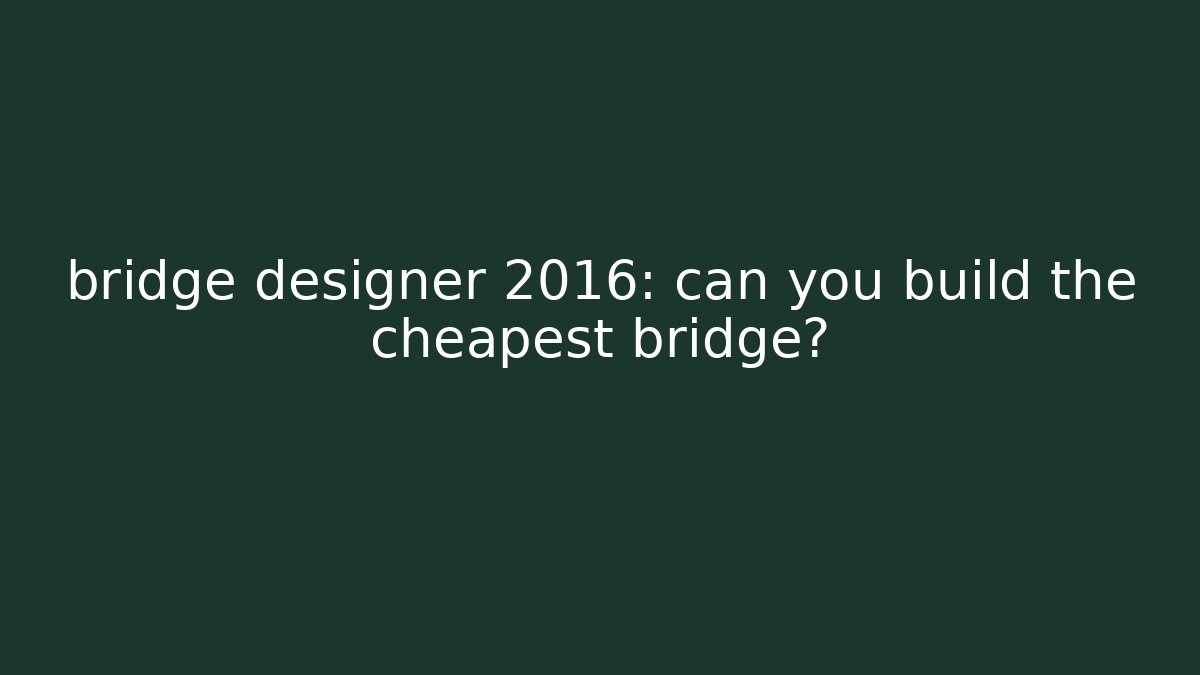 bridge designer 2016: can you build the cheapest bridge?