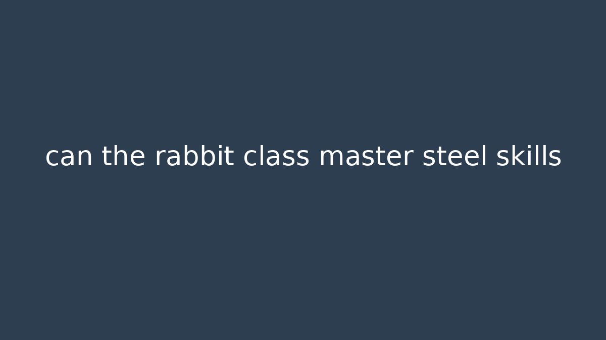 can the rabbit class master steel skills